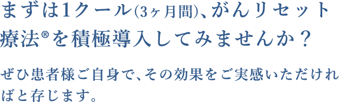 まずは1クール(3ヶ月間)､がんリセット療法®を積極導入してみませんか？