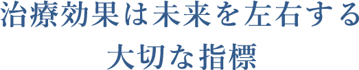 治療効果は未来を左右する大切な指標